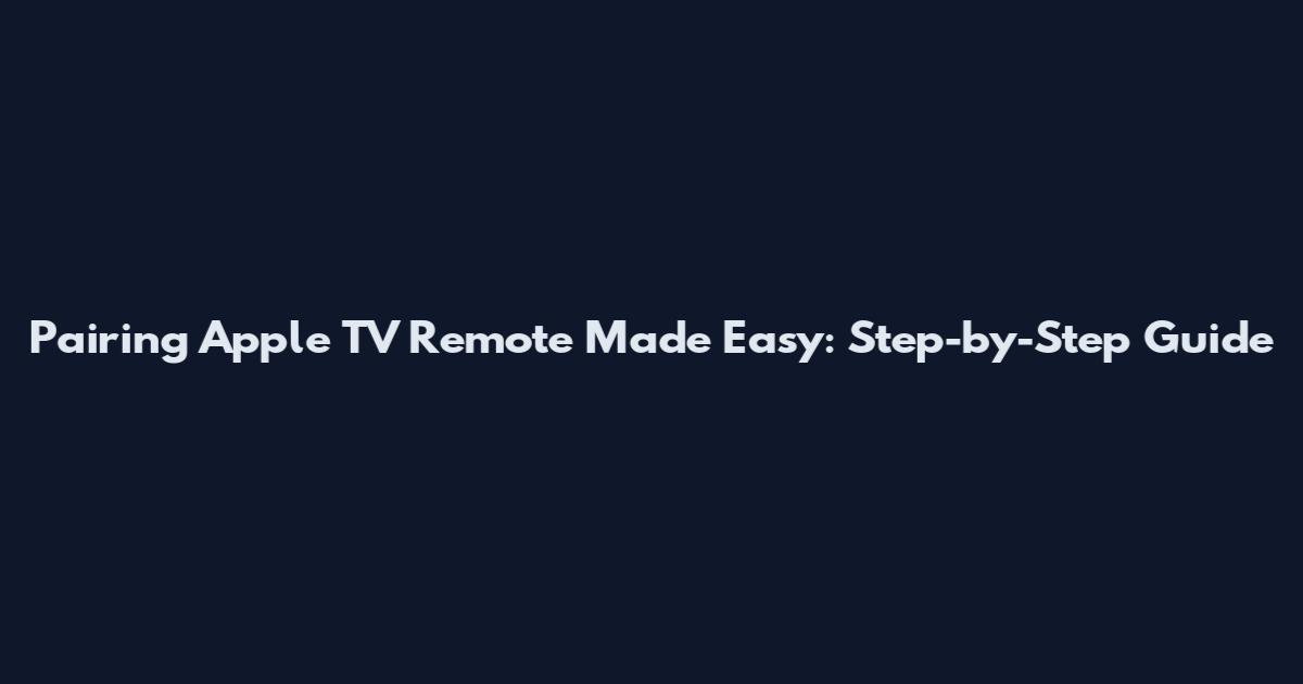 Pairing Apple TV Remote Made Easy: Step-by-Step Guide