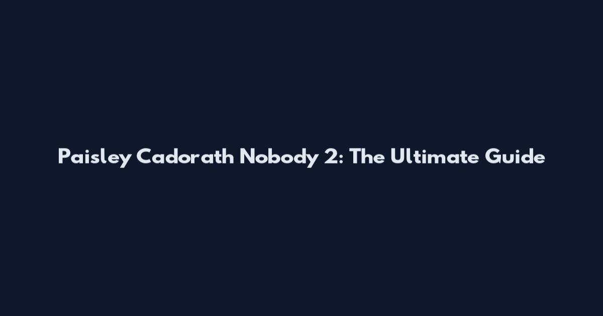 Paisley Cadorath Nobody 2: The Ultimate Guide