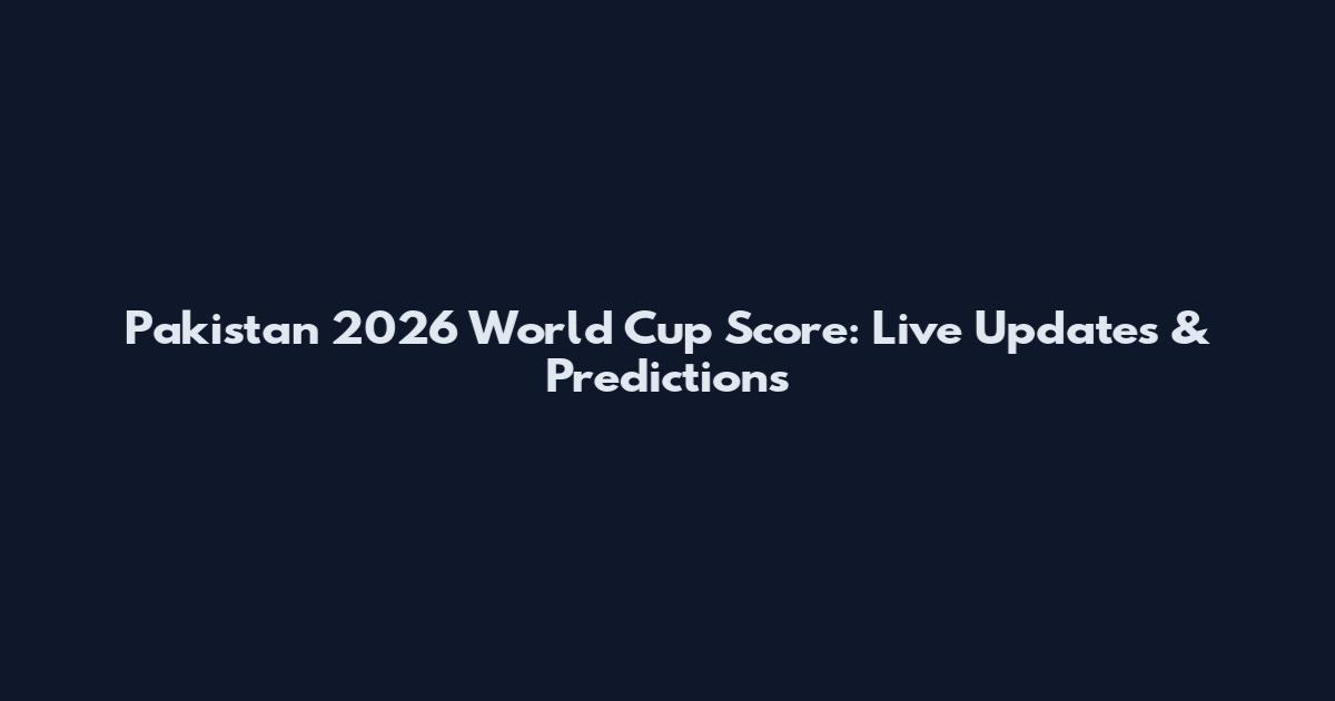 Pakistan 2026 World Cup Score: Live Updates & Predictions