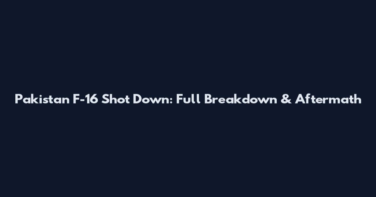 Pakistan F-16 Shot Down: Full Breakdown & Aftermath