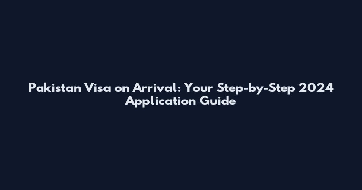 Pakistan Visa on Arrival: Your Step-by-Step 2024 Application Guide