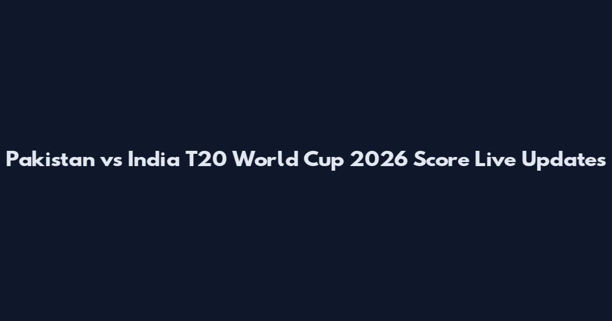 Pakistan vs India T20 World Cup 2026 Score Live Updates