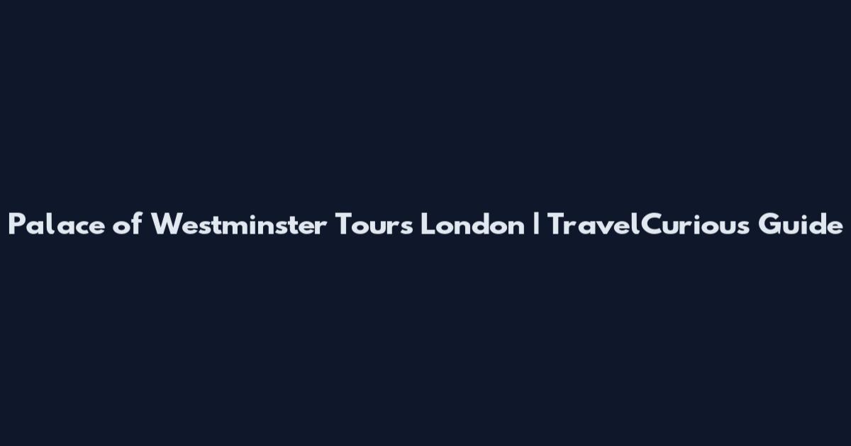 Palace of Westminster Tours London | TravelCurious Guide