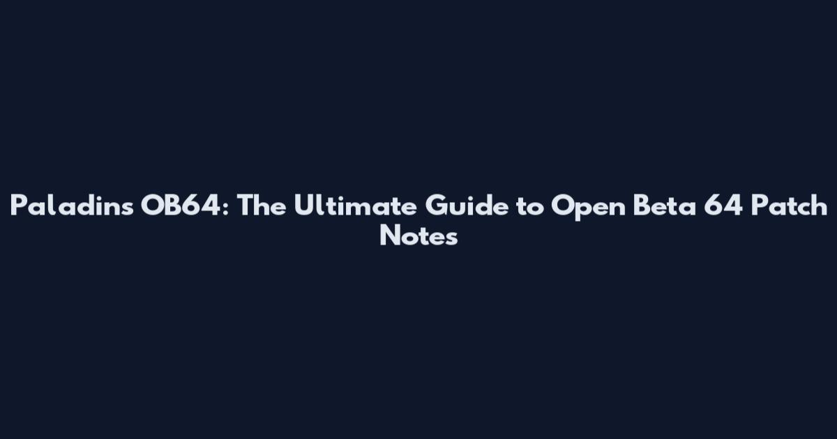 Paladins OB64: The Ultimate Guide to Open Beta 64 Patch Notes