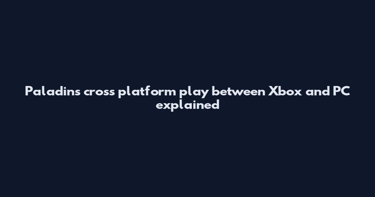 Paladins cross platform play between Xbox and PC explained