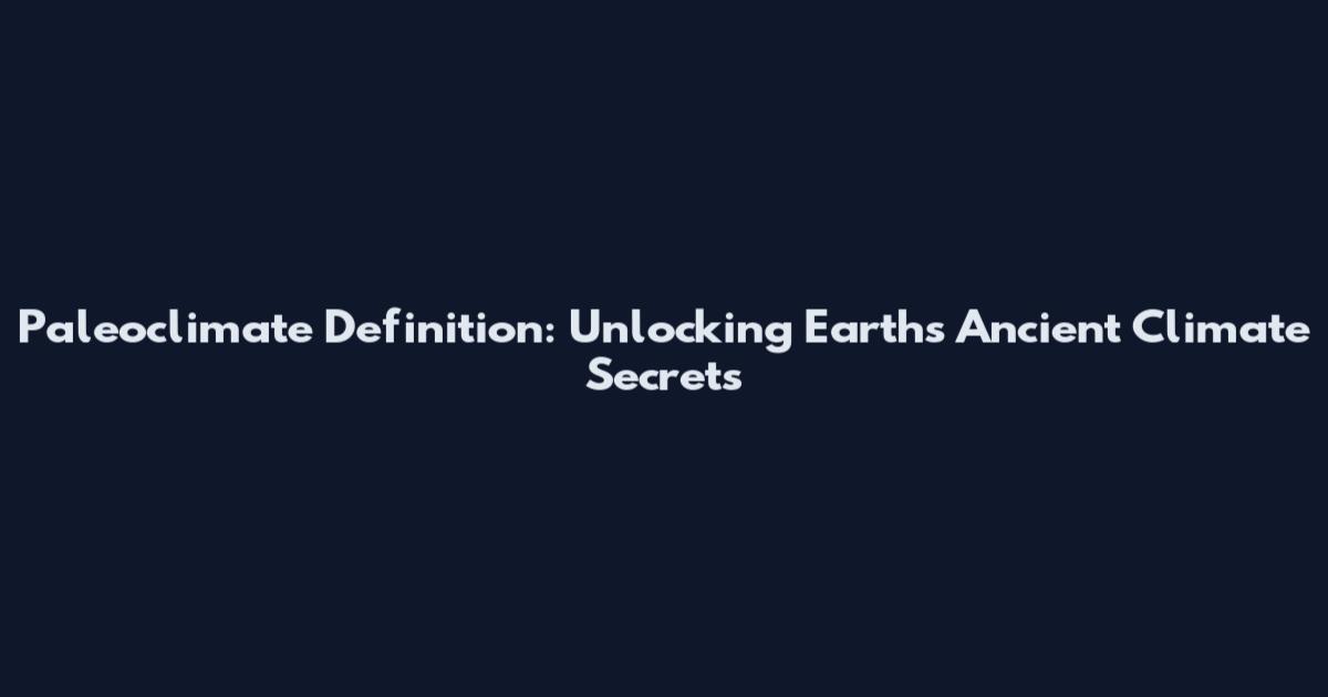 Paleoclimate Definition: Unlocking Earth's Ancient Climate Secrets