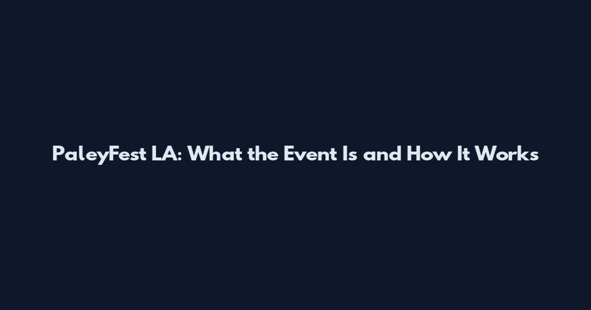 PaleyFest LA: What the Event Is and How It Works