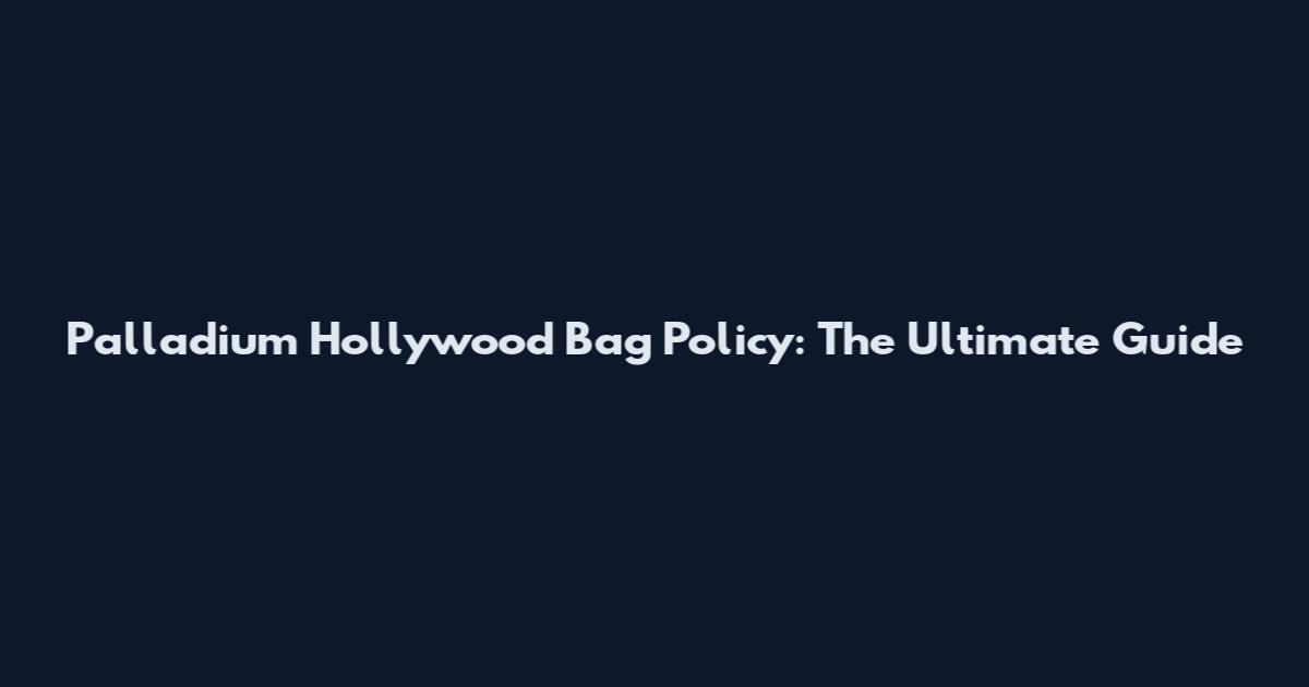 Palladium Hollywood Bag Policy: The Ultimate Guide