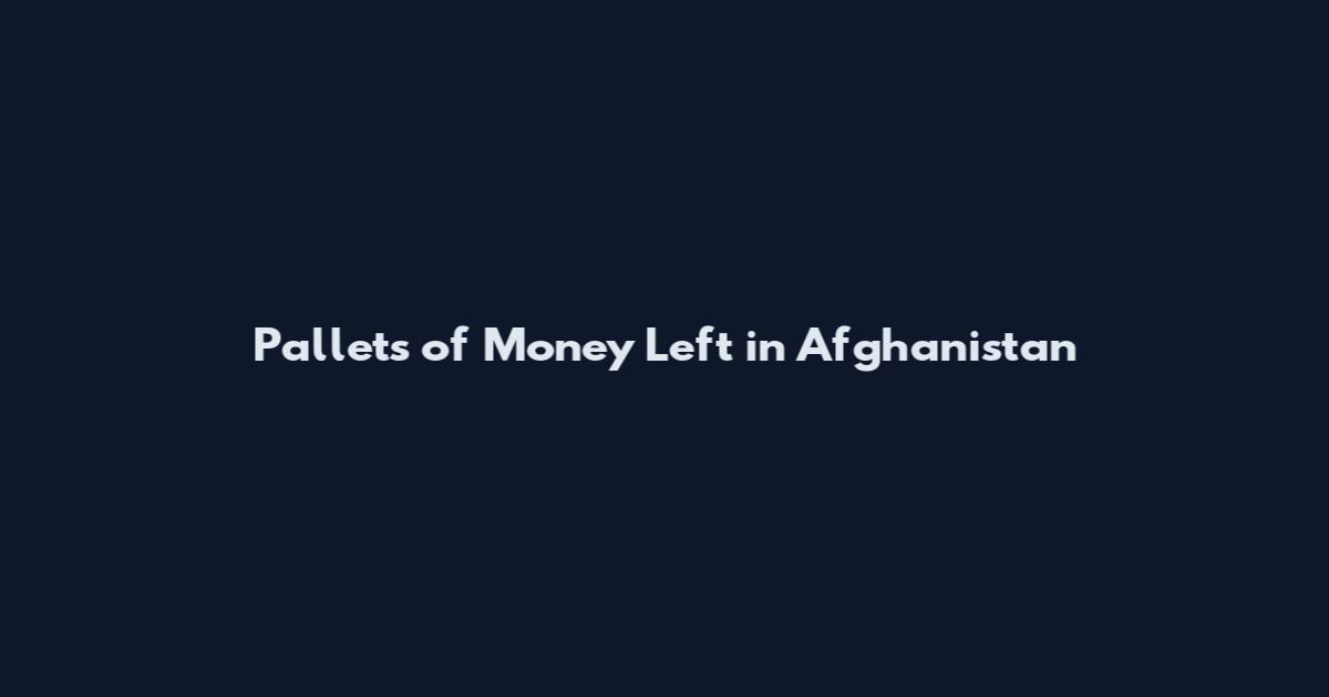 Pallets of Money Left in Afghanistan
