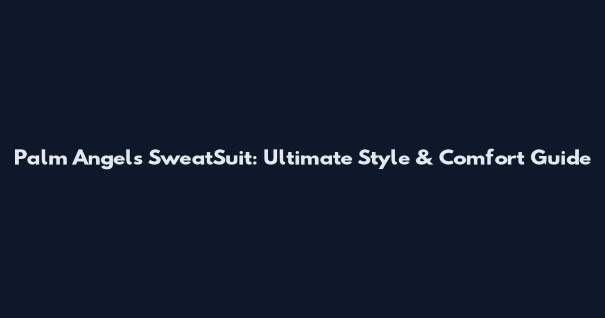 Palm Angels SweatSuit: Ultimate Style & Comfort Guide