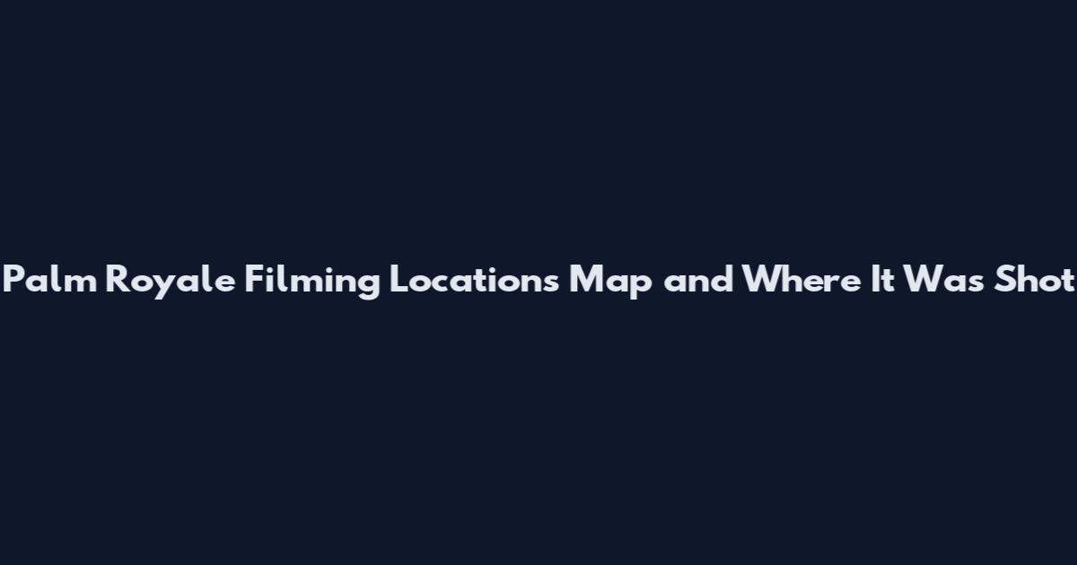 Palm Royale Filming Locations Map and Where It Was Shot