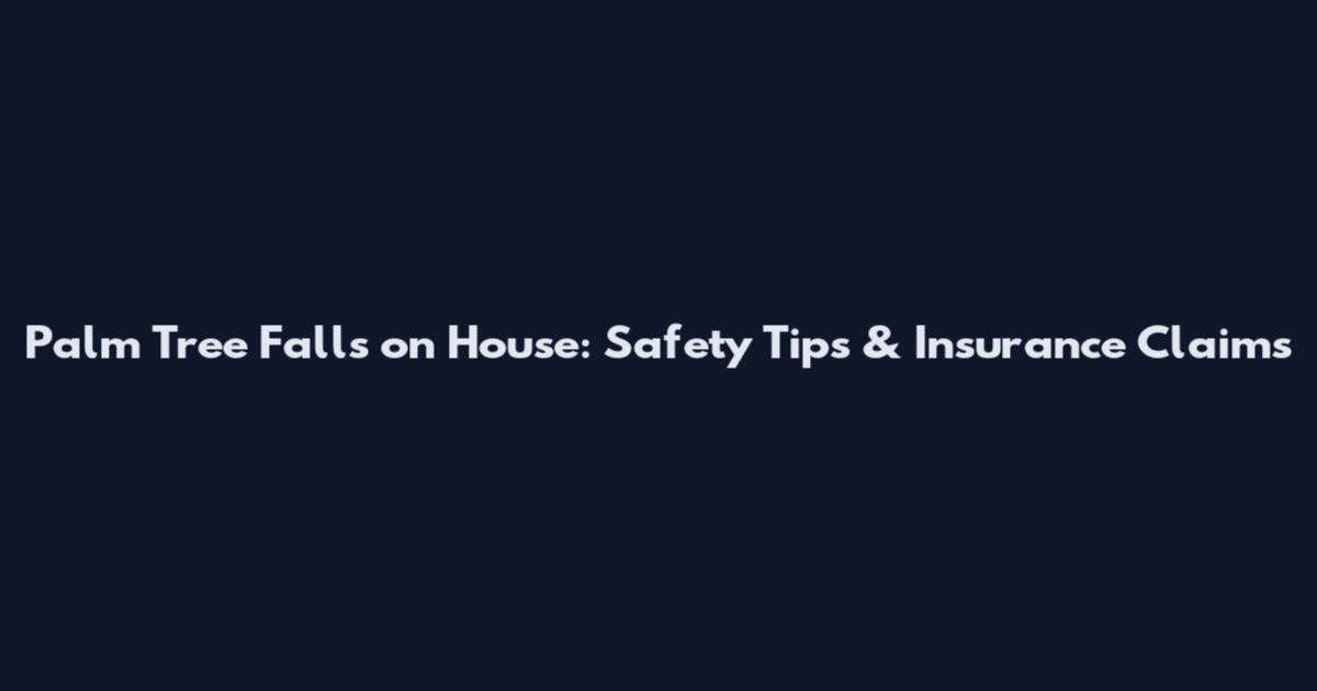 Palm Tree Falls on House: Safety Tips & Insurance Claims