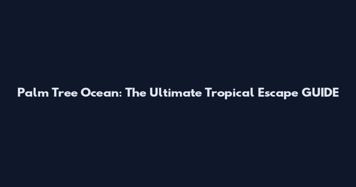 Palm Tree Ocean: The Ultimate Tropical Escape GUIDE