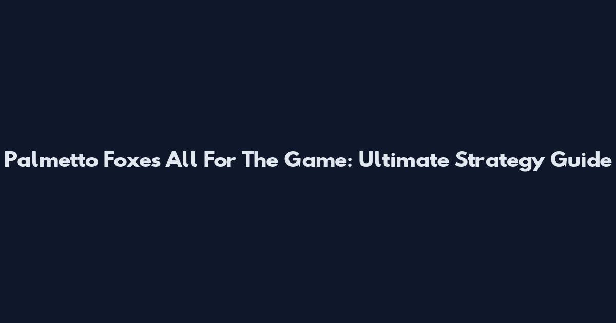 Palmetto Foxes All For The Game: Ultimate Strategy Guide