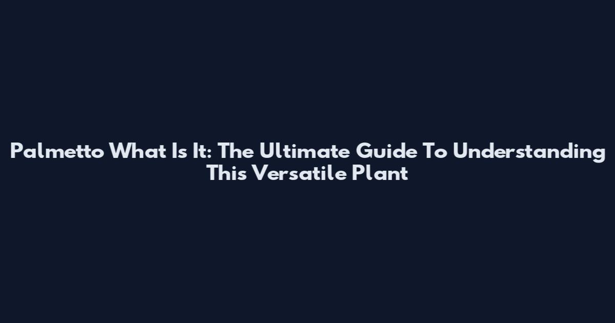 Palmetto What Is It: The Ultimate Guide To Understanding This Versatile Plant