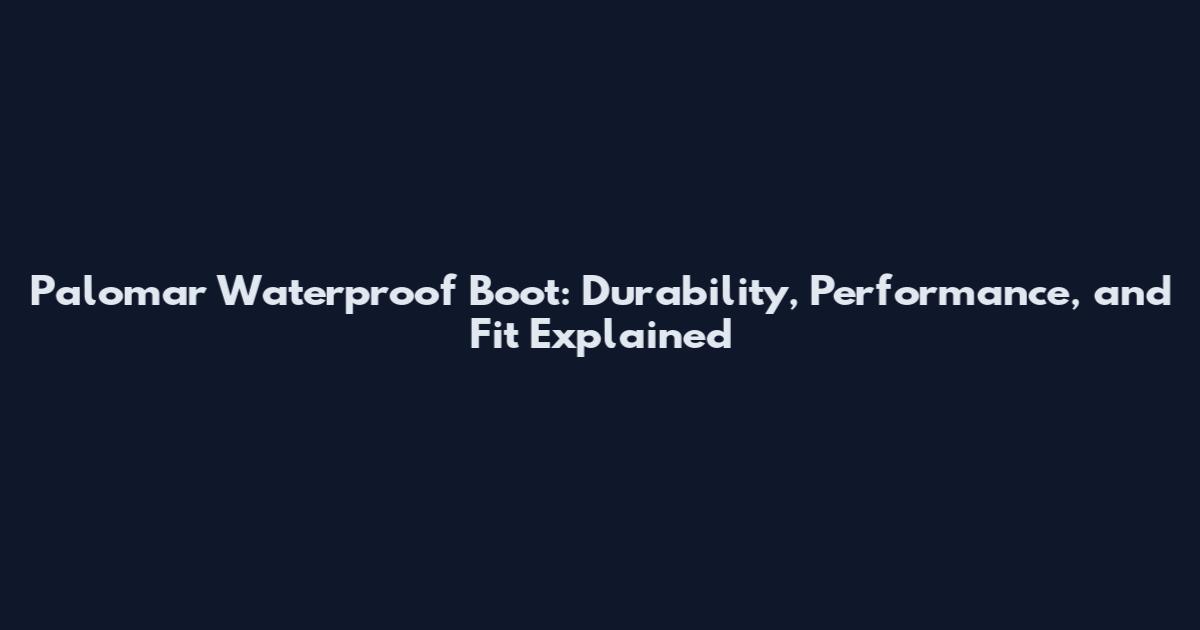 Palomar Waterproof Boot: Durability, Performance, and Fit Explained
