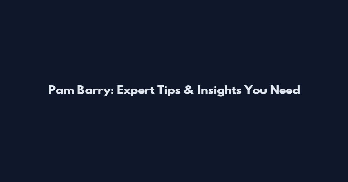 Pam Barry: Expert Tips & Insights You Need
