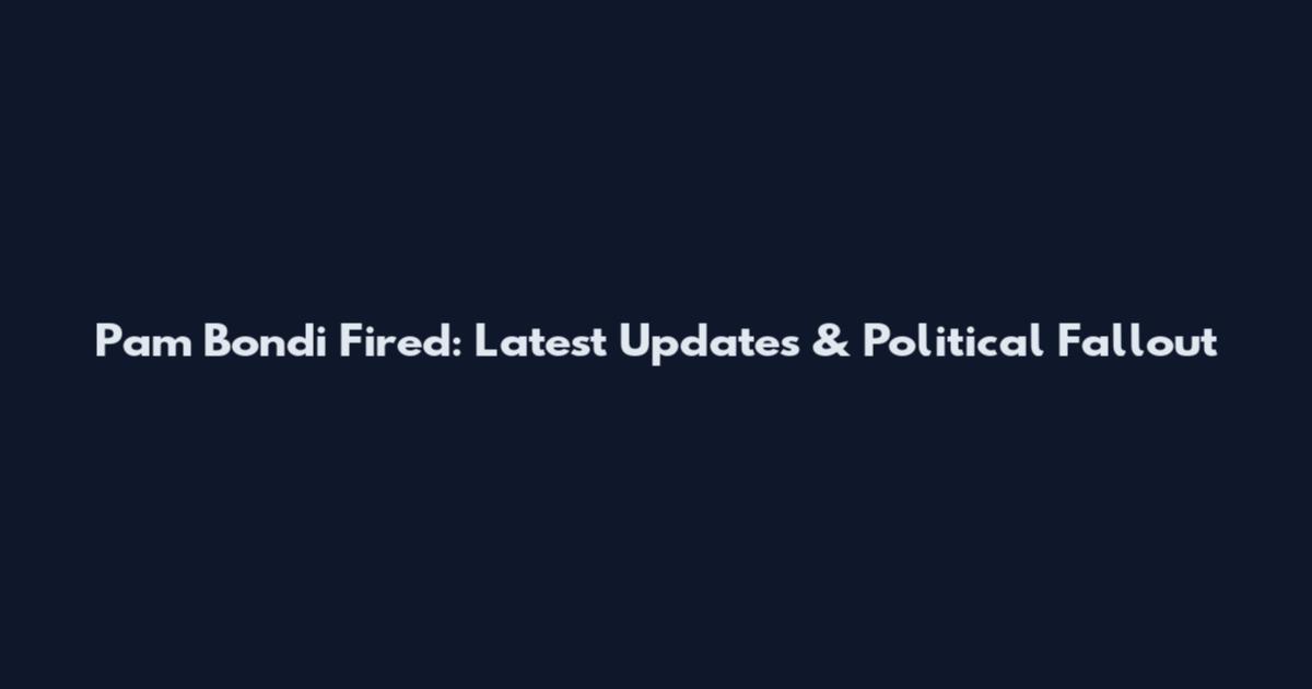 Pam Bondi Fired: Latest Updates & Political Fallout