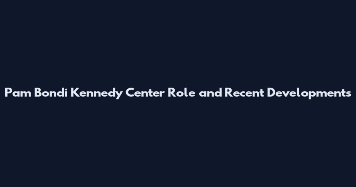 Pam Bondi Kennedy Center Role and Recent Developments
