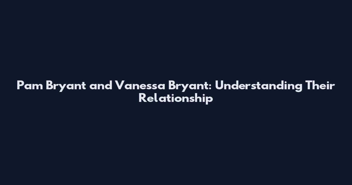Pam Bryant and Vanessa Bryant: Understanding Their Relationship