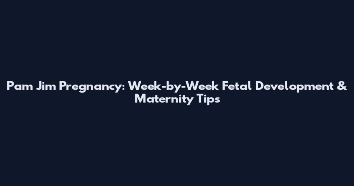 Pam Jim Pregnancy: Week-by-Week Fetal Development & Maternity Tips