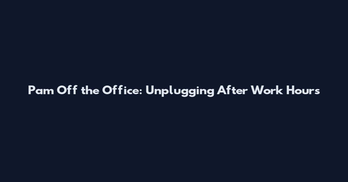 Pam Off the Office: Unplugging After Work Hours
