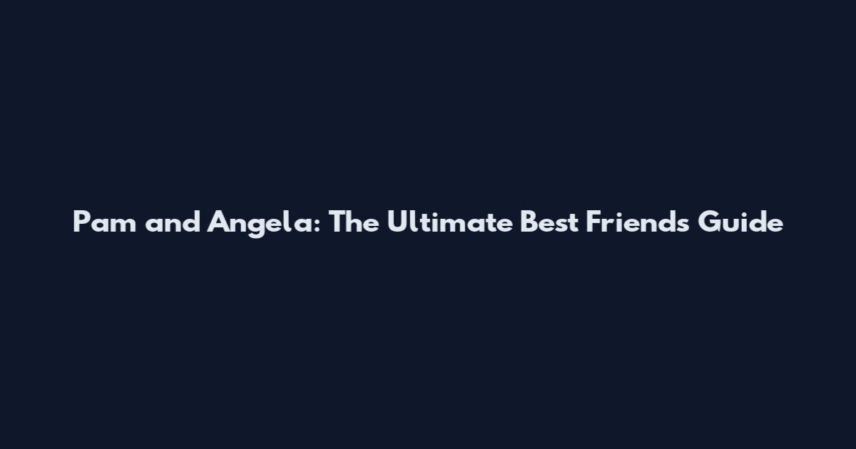 Pam and Angela: The Ultimate Best Friends Guide
