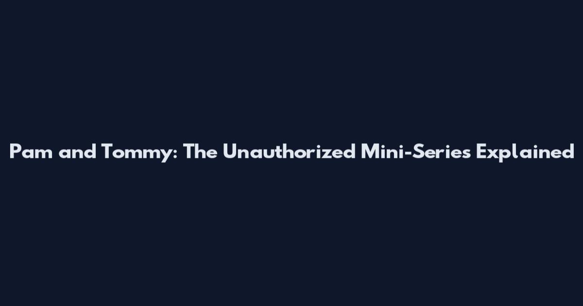 Pam and Tommy: The Unauthorized Mini-Series Explained