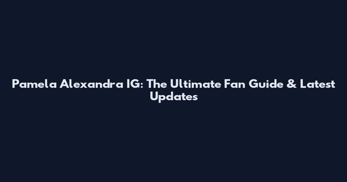 Pamela Alexandra IG: The Ultimate Fan Guide & Latest Updates