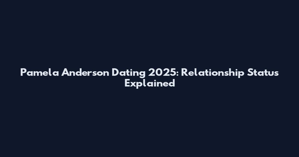 Pamela Anderson Dating 2025: Relationship Status Explained