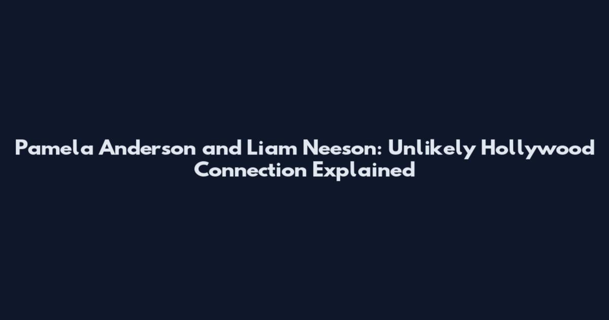 Pamela Anderson and Liam Neeson: Unlikely Hollywood Connection Explained