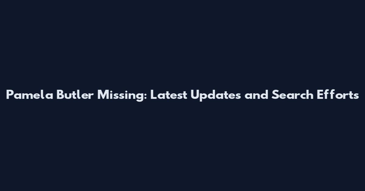 Pamela Butler Missing: Latest Updates and Search Efforts