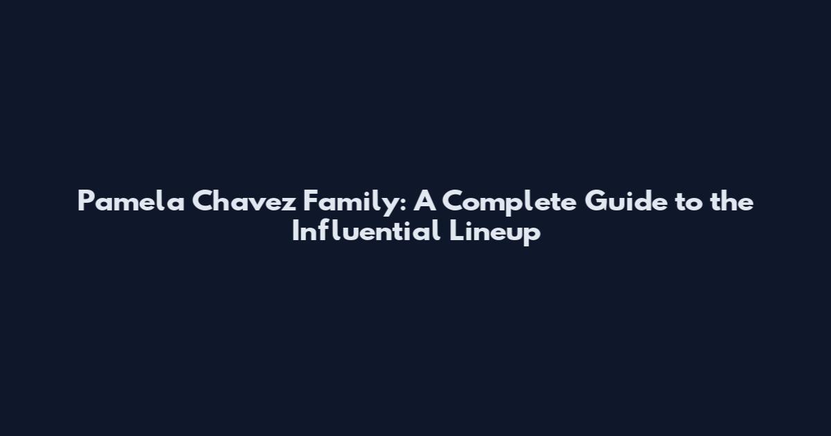 Pamela Chavez Family: A Complete Guide to the Influential Lineup