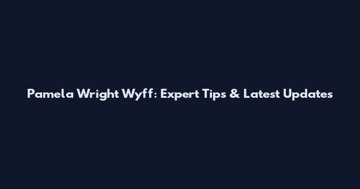 Pamela Wright Wyff: Expert Tips & Latest Updates