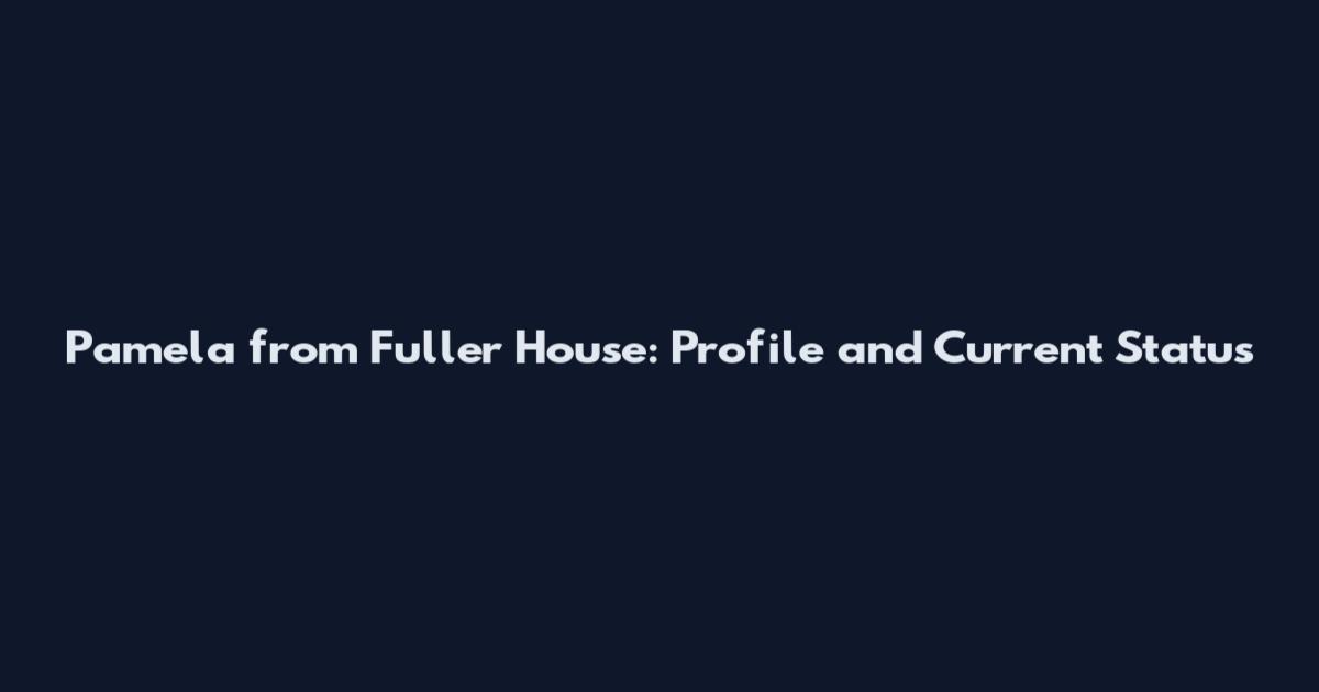 Pamela from Fuller House: Profile and Current Status