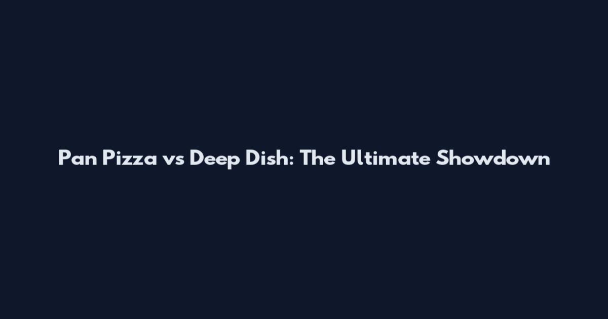 Pan Pizza vs Deep Dish: The Ultimate Showdown