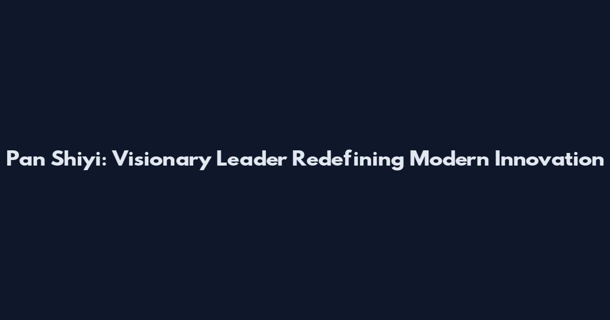 Pan Shiyi: Visionary Leader Redefining Modern Innovation