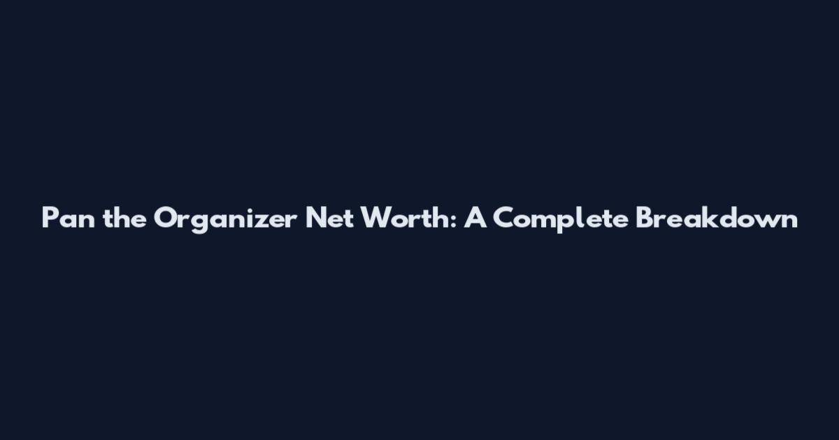 Pan the Organizer Net Worth: A Complete Breakdown