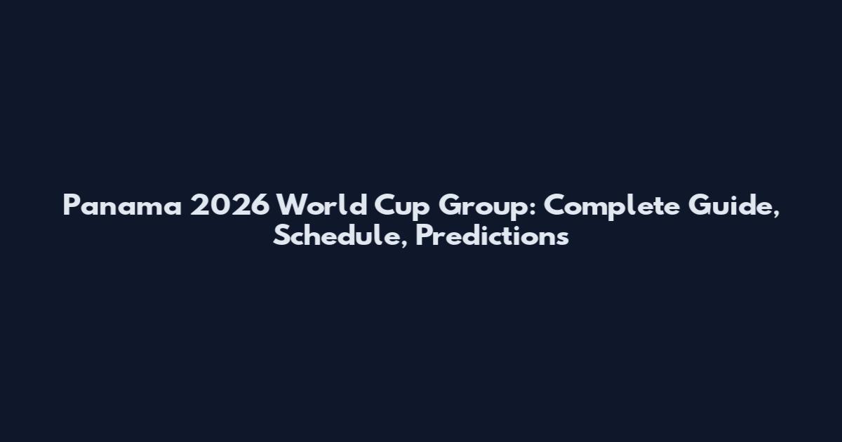 Panama 2026 World Cup Group: Complete Guide, Schedule, Predictions