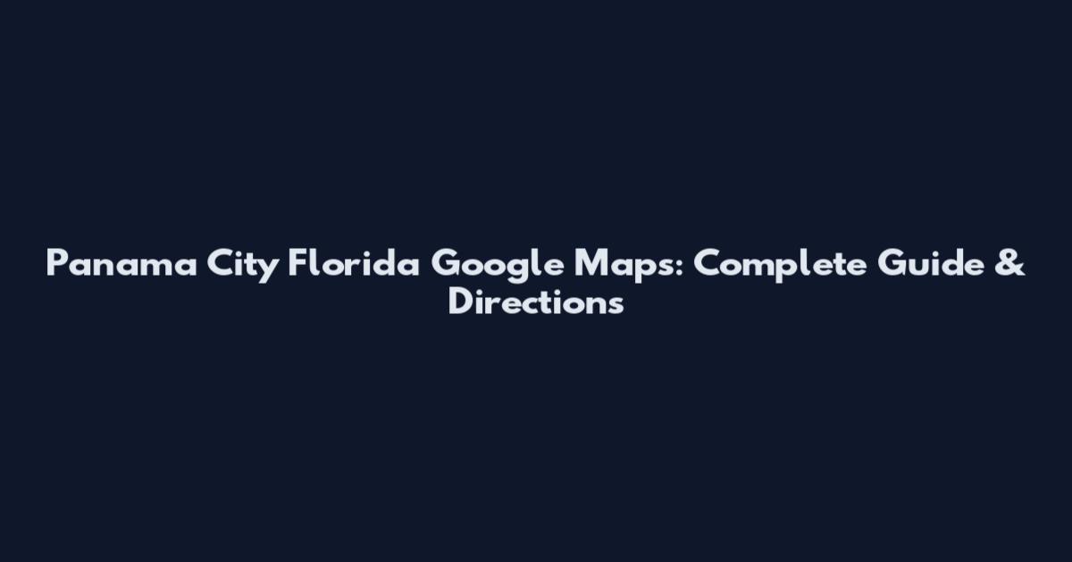 Panama City Florida Google Maps: Complete Guide & Directions