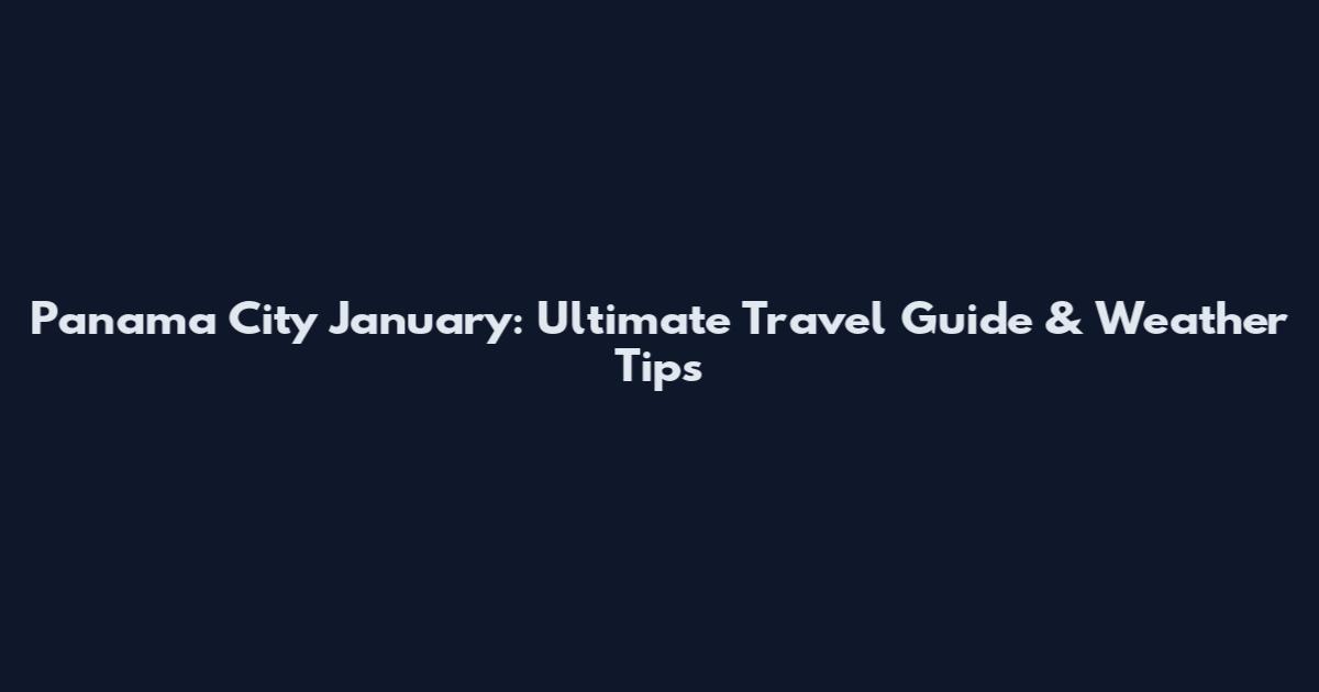 Panama City January: Ultimate Travel Guide & Weather Tips