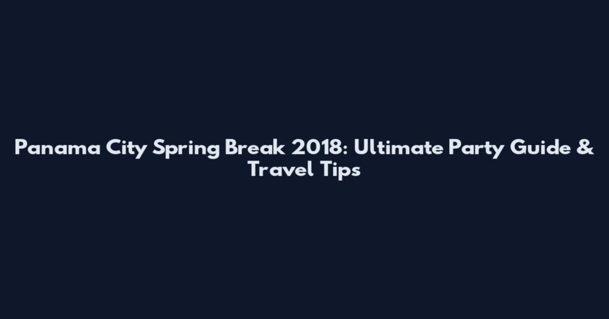 Panama City Spring Break 2018: Ultimate Party Guide & Travel Tips