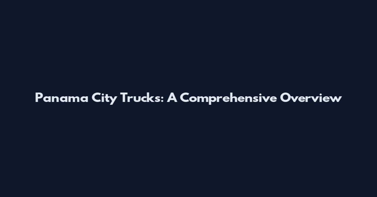 Panama City Trucks: A Comprehensive Overview