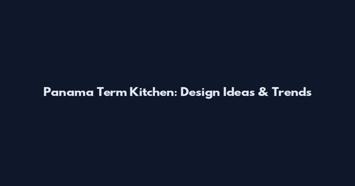 Panama Term Kitchen: Design Ideas & Trends