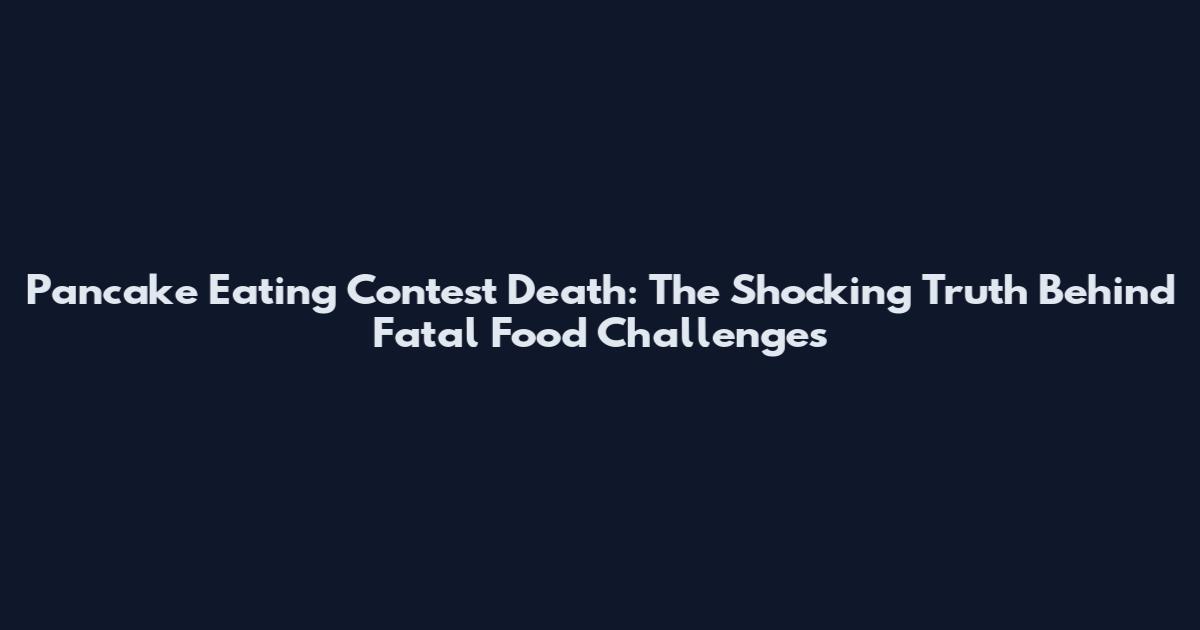 Pancake Eating Contest Death: The Shocking Truth Behind Fatal Food Challenges