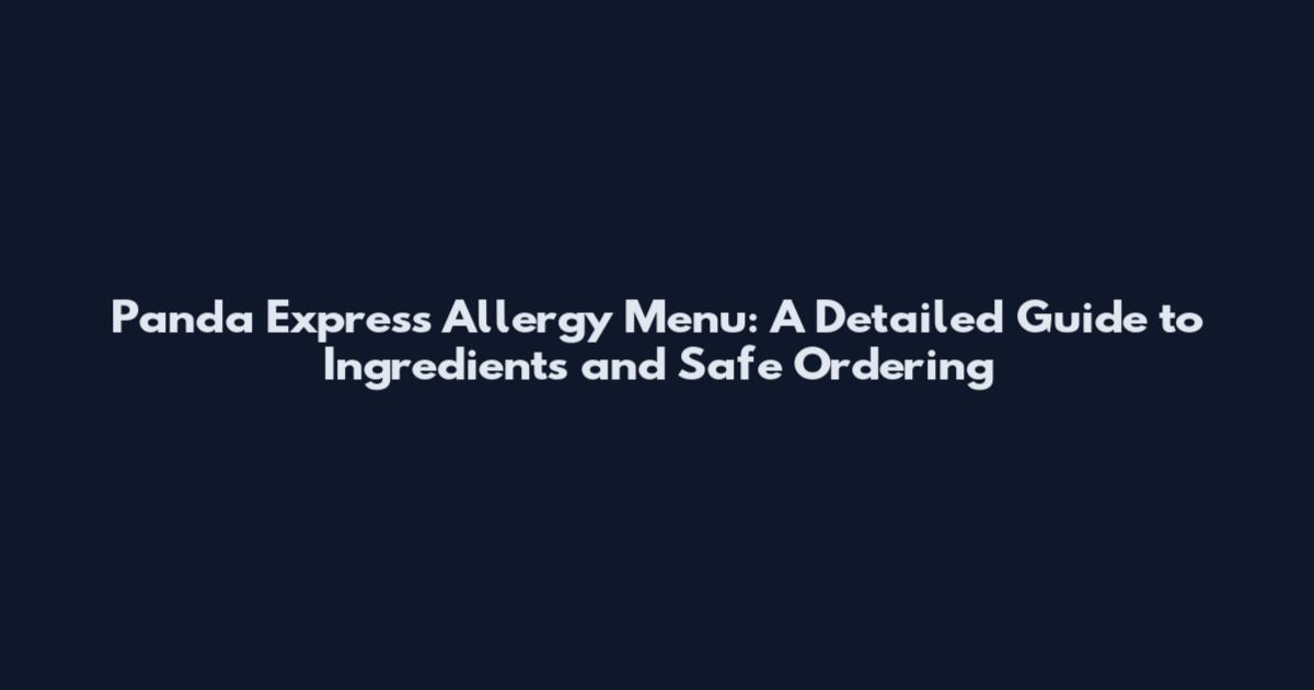 Panda Express Allergy Menu: A Detailed Guide to Ingredients and Safe Ordering