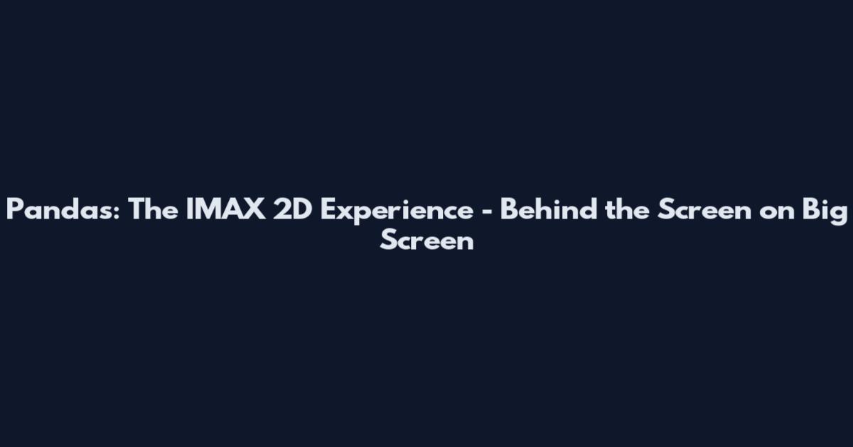 Pandas: The IMAX 2D Experience - Behind the Screen on Big Screen