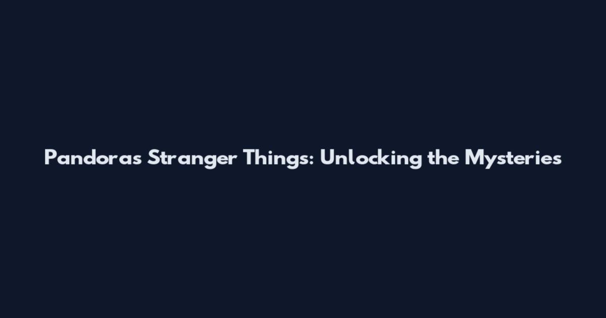 Pandora's Stranger Things: Unlocking the Mysteries