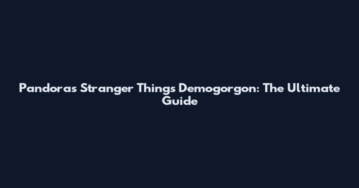 Pandora's Stranger Things Demogorgon: The Ultimate Guide
