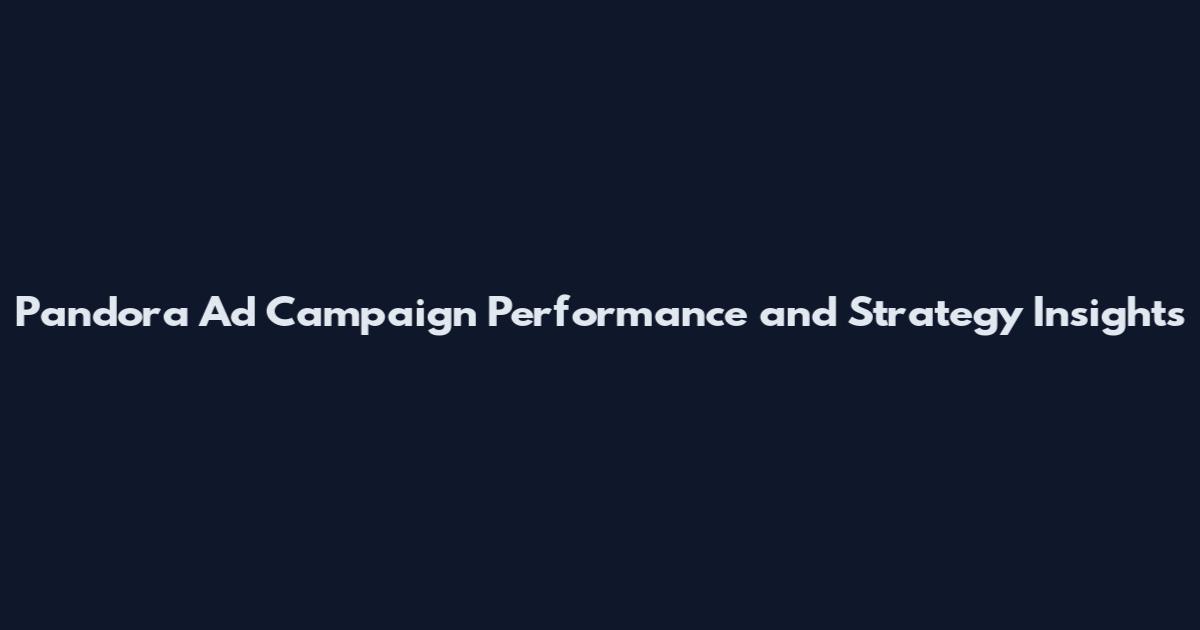 Pandora Ad Campaign Performance and Strategy Insights
